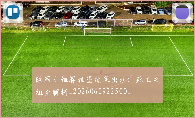 欧冠小组赛抽签结果出炉：死亡之组全解析_20260609225001