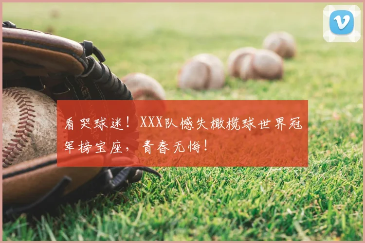 看哭球迷！XXX队憾失橄榄球世界冠军榜宝座，青春无悔！