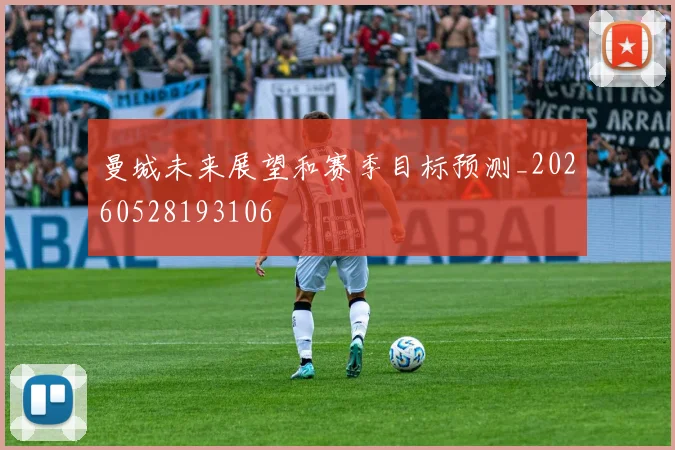 曼城未来展望和赛季目标预测_20260528193106