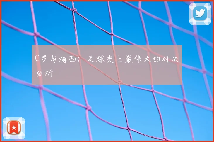 C罗与梅西：足球史上最伟大的对决分析