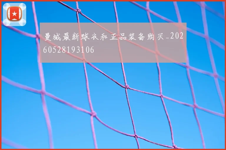 曼城最新球衣和正品装备购买_20260528193106