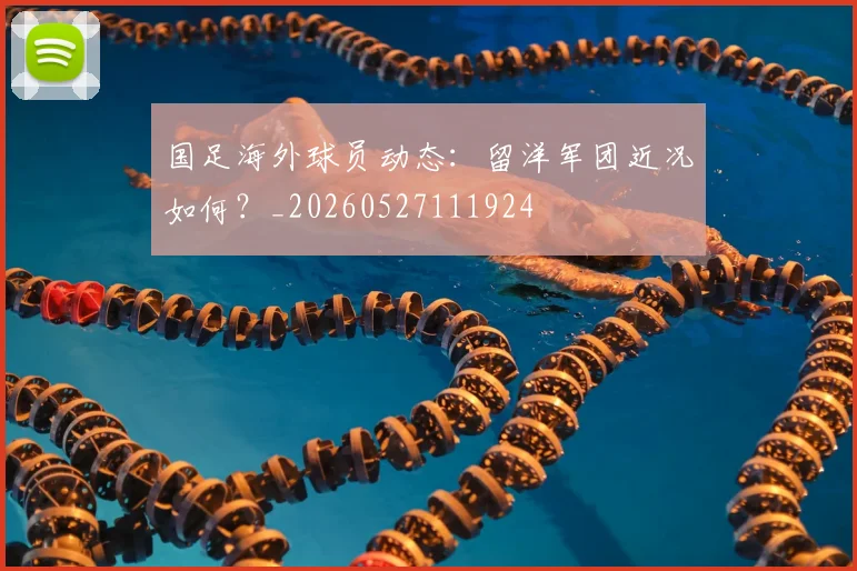 国足海外球员动态:留洋军团近况如何?_20260527111924