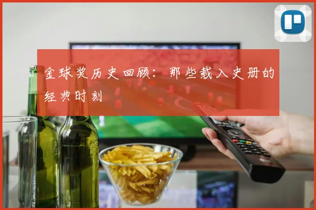金球奖历史回顾：那些载入史册的经典时刻