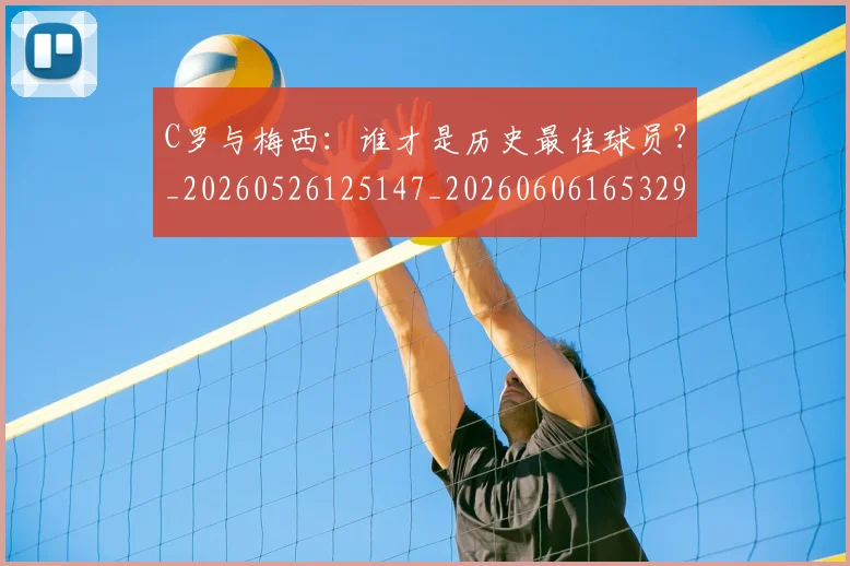 C罗与梅西：谁才是历史最佳球员？_20260526125147_20260606165329