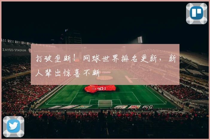 打破垄断！网球世界排名更新，新人辈出惊喜不断