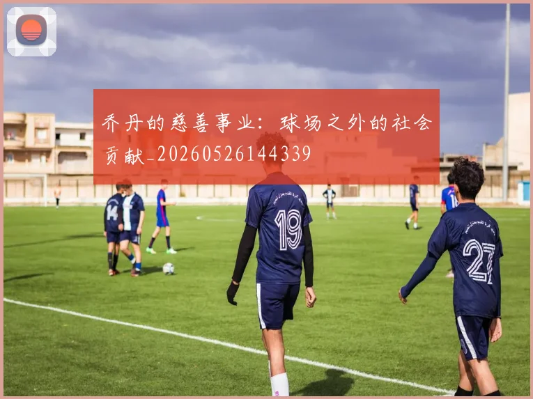 乔丹的慈善事业：球场之外的社会贡献_20260526144339