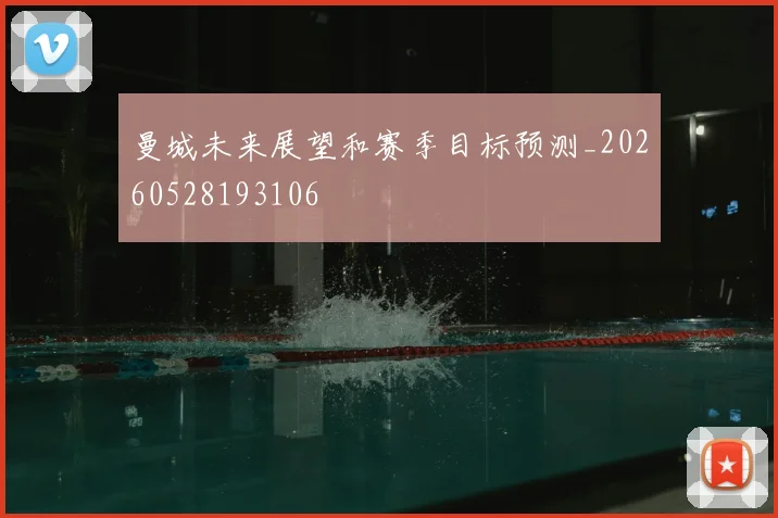 曼城未来展望和赛季目标预测_20260528193106