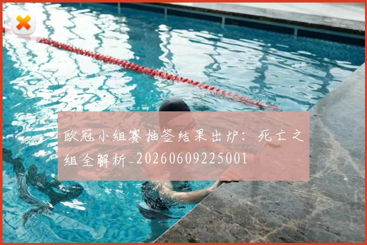 欧冠小组赛抽签结果出炉：死亡之组全解析_20260609225001