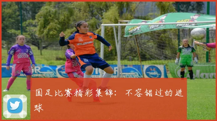 国足比赛精彩集锦：不容错过的进球